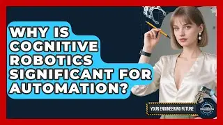 Why Is Cognitive Robotics Significant for Automation? - Your Engineering Future