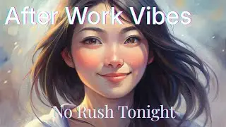 [Playlist] After Work Vibes &ndash; No Rush Tonight #AfterWorkVibes #WorkingWomen #NoRush