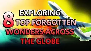 EXPLORING 8 TOP FORGOTTEN WONDERS ACROSS THE GLOBE