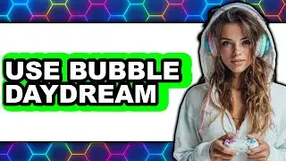 How to Use Bubble Daydream (UPDATED 2025)