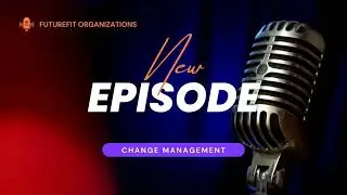 Ep1 A New Perspective on Change Management in Organizations - FutureFit Organizations Podcast Series