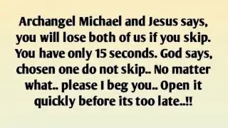 Archangel Michael and Jesus says, you will lose both of us if you skip. You have only 15