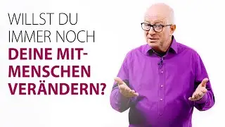 Willst du immer noch deine Mitmenschen verändern?