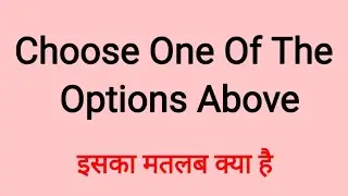 choose one of the options above ka kya matlab hai