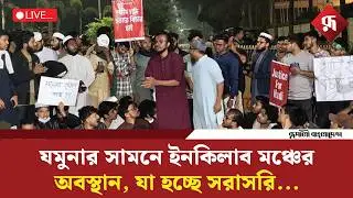 🔴LIVE: যমুনার সামনে ইনকিলাব মঞ্চের অবস্থান, যা হচ্ছে সরাসরি...