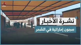 سجون إماراتية جديدة في الشحر | نشرة الاخبار