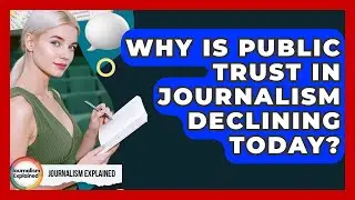 Why Is Public Trust In Journalism Declining Today? - Journalism Explained
