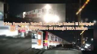 KIRIM RANGKAIAN RETROFIT LANGKA LIGA MALAM !!! MENGEJAR KRL SERIES TOKYO METRO 05 MENUJU INKA MADIUN
