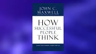 How Successful People Think by John C. Maxwel | 5 Minute Book Summary
