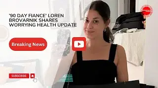 &rsquo;90 Day Fiance&rsquo; Loren Brovarnik Shares Worrying Health Update