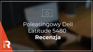 Poleasingowy Dell latitude 5480 - Recenzja