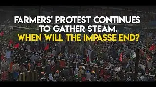 Farmers' protest continues to gather steam. When will the impasse end?