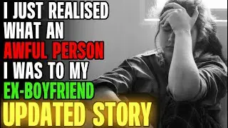 I Just Realised What An AWFUL PERSON I Was To My Ex-Boyfriend... | Reading Reddit Stories