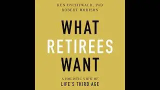 What Retirees Want: A Holistic View of Life's Third Age Audiobook by Ken Dychtwald Phd
