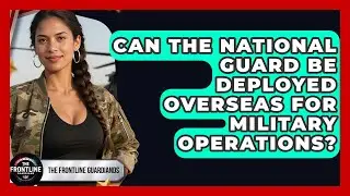 Can the National Guard Be Deployed Overseas for Military Operations? | The Frontline Guardians