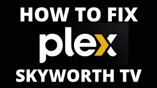 How To Fix the Plex App on a Skyworth TV