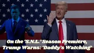 On the &lsquo;S N L &rsquo; Season Premiere, Trump Warns, &lsquo;Daddy&rsquo;s Watching&rsquo;