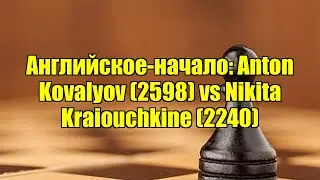 Английское-начало: Anton Kovalyov (2598) vs Nikita Kraiouchkine (2240)