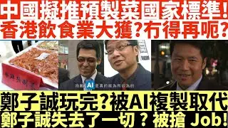 中國擬推預製菜國家標準!|香港飲食業大獲?冇得再呃?|鄭子誠玩完?被AI複製取代|鄭子誠失去了一切?被搶Job!|香港八成酒樓用預製菜?!|預製麵包暴利可高達20倍?!井仔點睇