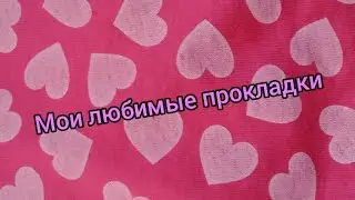 мои любимые прокладки/моё последнее видео