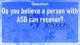 Ask Dr. Doreen: Do You Believe a Person with ASD (Autism Spectrum Disorder) can Recover?