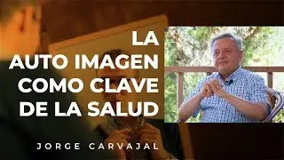 La auto imagen como clave de la salud - Jorge Carvajal.