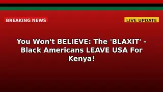 You Won't BELIEVE: The 'BLAXIT' - Black Americans LEAVE USA For Kenya!