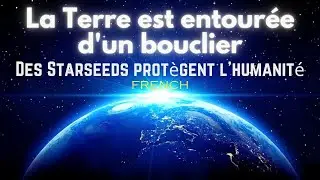 Aux Forces R&eacute;gressives - La Terre est entour&eacute;e d'un bouclier et prot&eacute;g&eacute;e par les Starseeds (FRENCH)