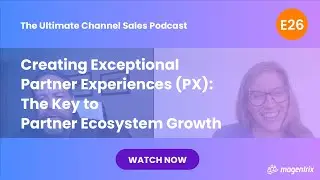Creating Exceptional Partner Experiences (PX): The Key to Partner Ecosystem Growth - E 26