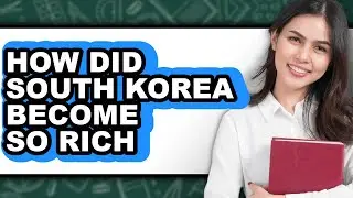 How Did South Korea Become So Rich - Answered