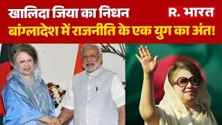 Khaleda Zia Passed Away: खालिदा जिया का निधन, Bangladesh  में राजनीति के एक युग का अंत! | R Bharat
