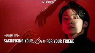 Sacrificing your LOVE for your friend ll JK Twoshot ll