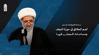 أهم الحقائق في حوزة النجف الاشرف ومساحات العمل فيها | سماحة الشيخ محمد آل حيدر