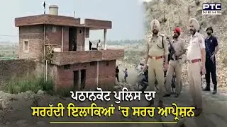 Pathankot Police ਦਾ ਸਰਹੱਦੀ ਇਲਾਕਿਆਂ 'ਚ Search operation | PTC News