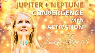 JUPITER + NEPTUNE CONVERGENCE and GOLDEN ACTIVATION ( April 12, 2022)