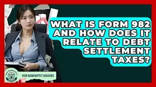 What Is Form 982 And How Does It Relate To Debt Settlement Taxes? - Your Bankruptcy Advisors