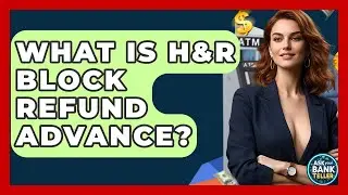 What Is H&R Block Refund Advance? - Ask Your Bank Teller
