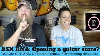 We stopped selling Chapman Guitars? Opening a guitar store? Acacia Guitars? #ASKRNA