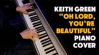 &ldquo;O Lord, You're Beautiful&rdquo; by Keith Green | Piano Cover