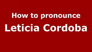 How do you say Leticia Cordoba in Mexico (Mexican Spanish)? - PronounceNames.com