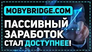 MOBYBRIDGE.COM - ПАССИВНЫЙ ЗАРАБОТОК ДЛЯ НОВИЧКОВ С ВЛОЖЕНИЯМИ ОТ 50$