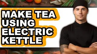 How to Make Tea Using Electric Kettle (full Guide)