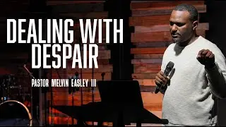 Dealing With Despair | Pastor Melvin Easley lll