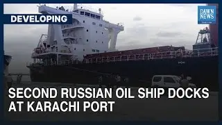 Second Russian Oil Ship Docks At Karachi Port | Developing | Dawn News English