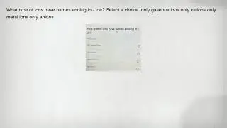 What type of ions have names ending in - ide? Select a choice. only gaseous ions only cations only m