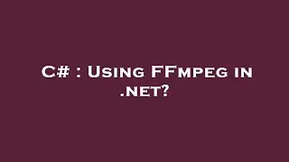 C# : Using FFmpeg in .net?