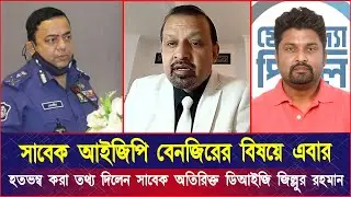 সাবেক আইজিপি বেনজিরের বিষয়ে এবার হতভম্ব করা তথ্য দিলেন সাবেক অতিরিক্ত ডিআইজি জিল্লুর রহমান