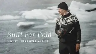 My Guide To Cold Weather Clothing For Overlanding (and Adventure)