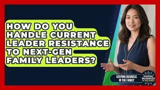 How Do You Handle Current Leader Resistance To Next-gen Family Leaders?
