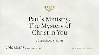 Paul's Ministry: The Mystery of Christ in You (Colossians 1:26&ndash;29) John MacArthur